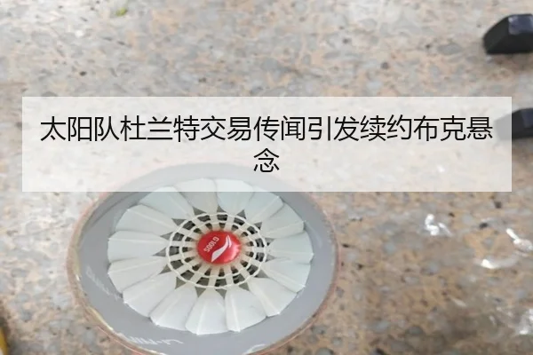 太阳队杜兰特交易传闻引发续约布克悬念