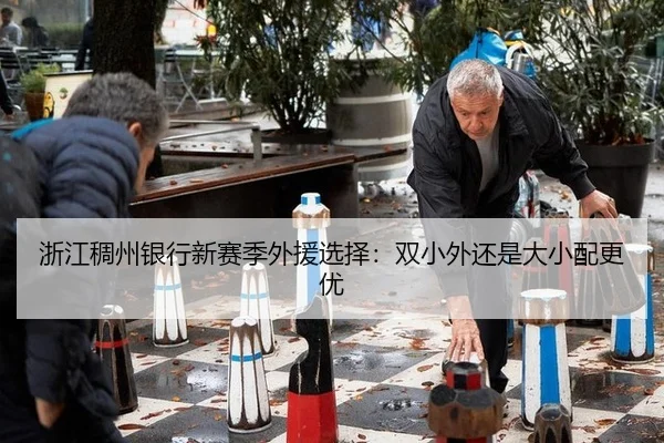 浙江稠州银行新赛季外援选择：双小外还是大小配更优