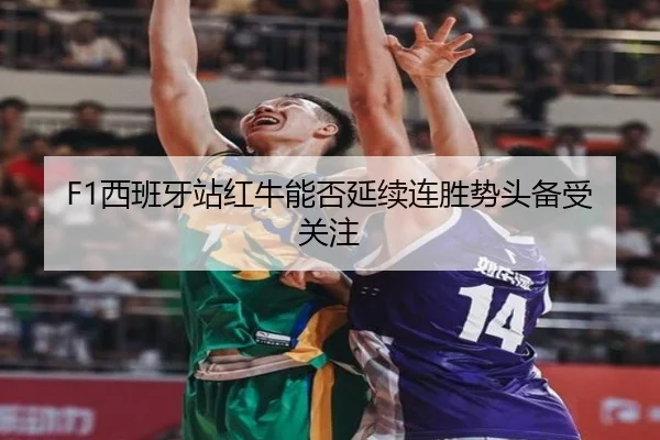 F1西班牙站红牛能否延续连胜势头备受关注